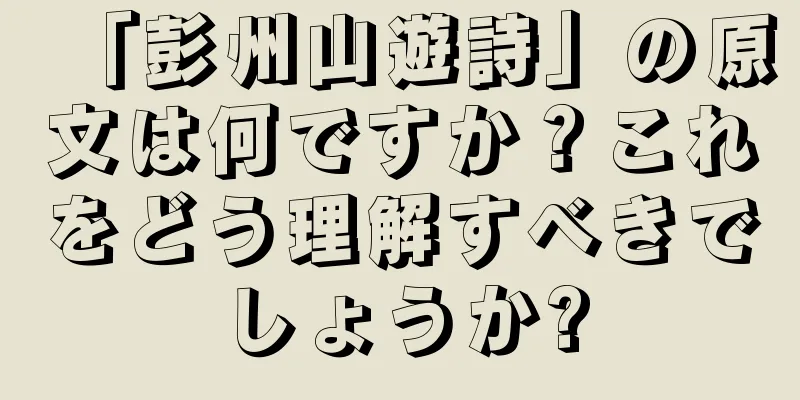 「彭州山遊詩」の原文は何ですか？これをどう理解すべきでしょうか?
