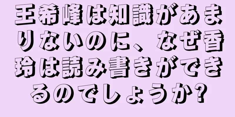 王希峰は知識があまりないのに、なぜ香玲は読み書きができるのでしょうか?