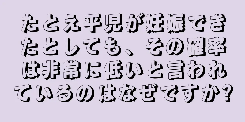 たとえ平児が妊娠できたとしても、その確率は非常に低いと言われているのはなぜですか?