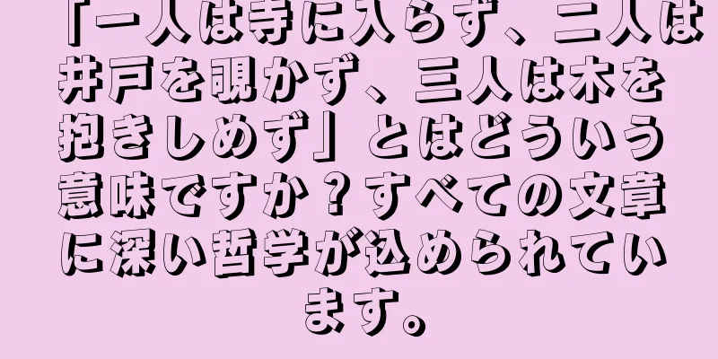 「一人は寺に入らず、二人は井戸を覗かず、三人は木を抱きしめず」とはどういう意味ですか？すべての文章に深い哲学が込められています。