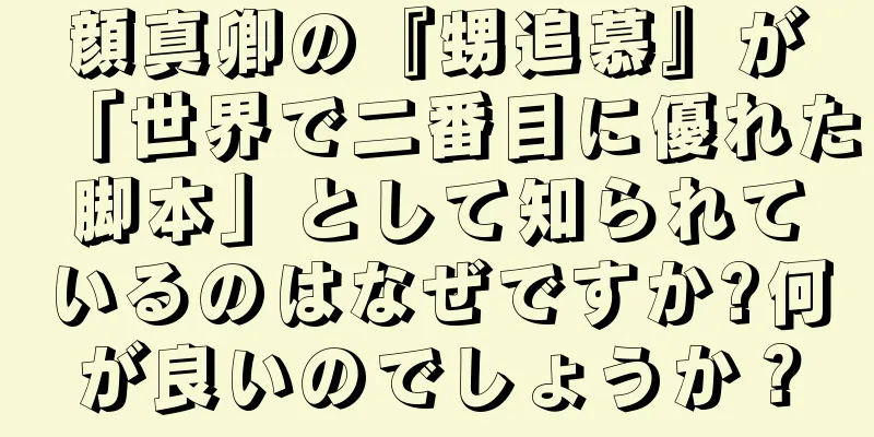 顔真卿の『甥追慕』が「世界で二番目に優れた脚本」として知られているのはなぜですか?何が良いのでしょうか？