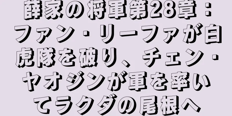 薛家の将軍第28章：ファン・リーファが白虎隊を破り、チェン・ヤオジンが軍を率いてラクダの尾根へ