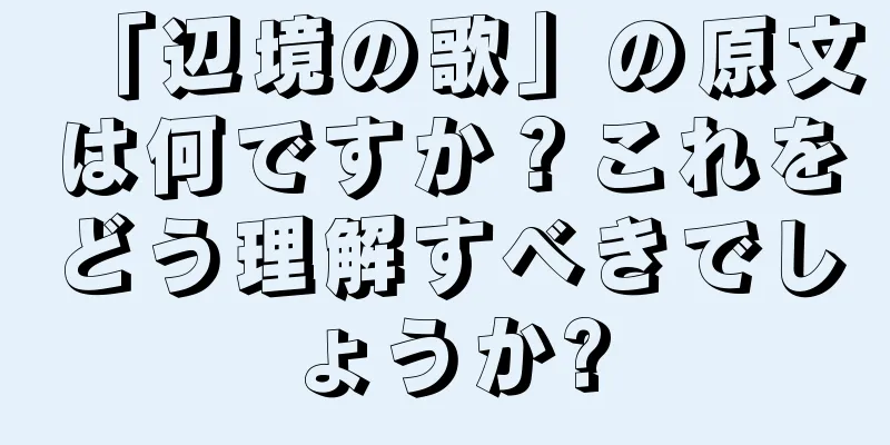 「辺境の歌」の原文は何ですか？これをどう理解すべきでしょうか?