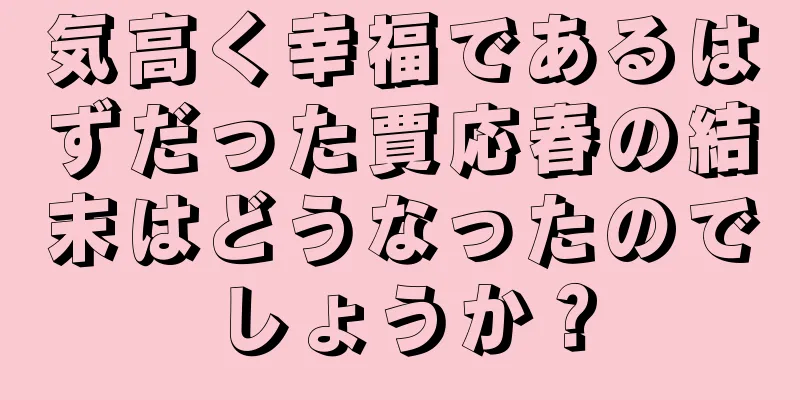 気高く幸福であるはずだった賈応春の結末はどうなったのでしょうか？