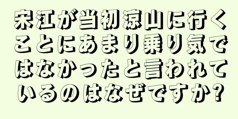 宋江が当初涼山に行くことにあまり乗り気ではなかったと言われているのはなぜですか?