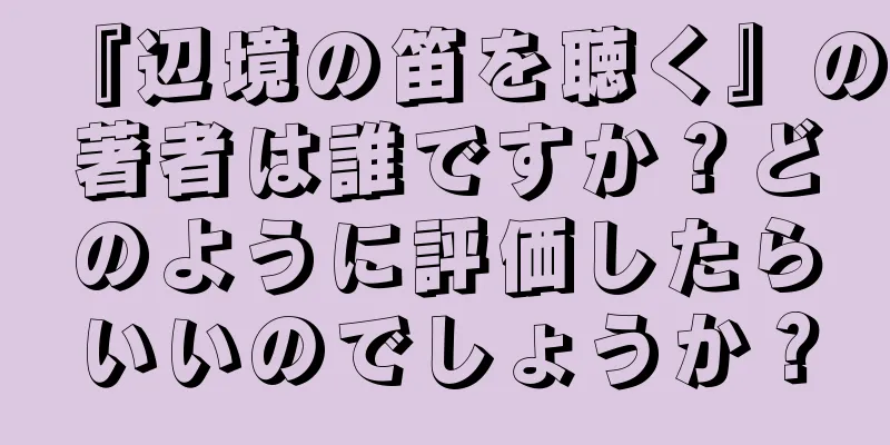 『辺境の笛を聴く』の著者は誰ですか？どのように評価したらいいのでしょうか？