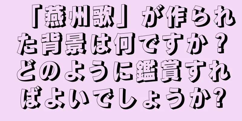 「燕州歌」が作られた背景は何ですか？どのように鑑賞すればよいでしょうか?