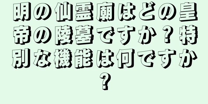 明の仙霊廟はどの皇帝の陵墓ですか？特別な機能は何ですか?