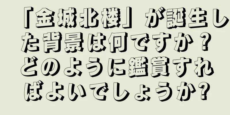 「金城北楼」が誕生した背景は何ですか？どのように鑑賞すればよいでしょうか?