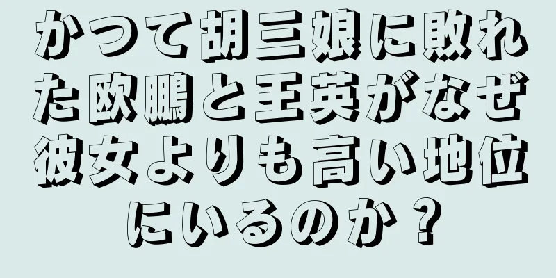 かつて胡三娘に敗れた欧鵬と王英がなぜ彼女よりも高い地位にいるのか？