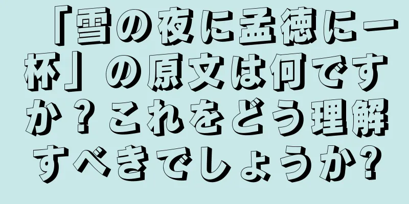「雪の夜に孟徳に一杯」の原文は何ですか？これをどう理解すべきでしょうか?