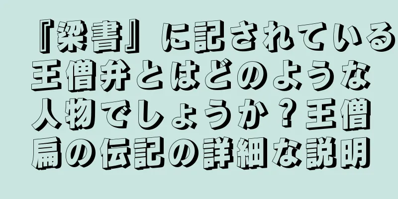 『梁書』に記されている王僧弁とはどのような人物でしょうか？王僧扁の伝記の詳細な説明