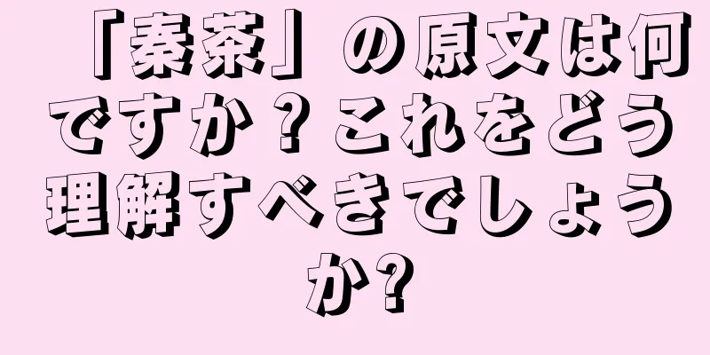 「秦茶」の原文は何ですか？これをどう理解すべきでしょうか?