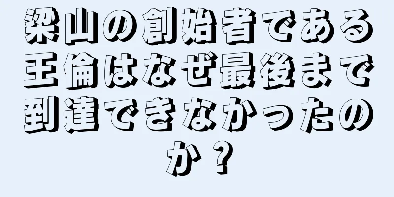梁山の創始者である王倫はなぜ最後まで到達できなかったのか？
