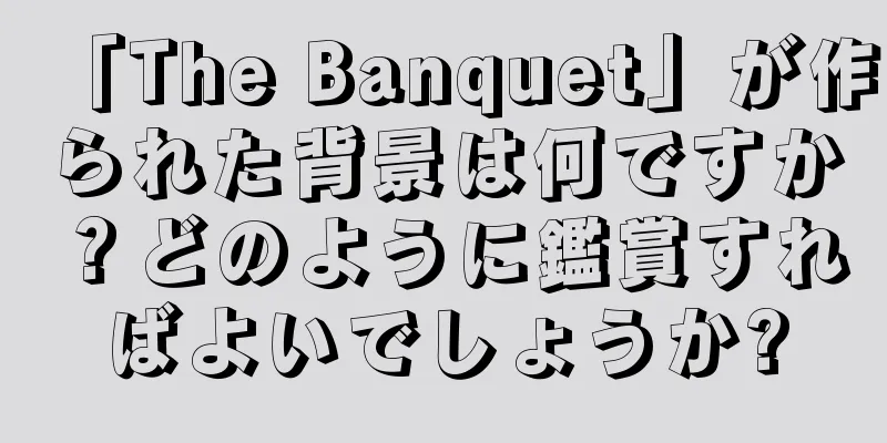 「The Banquet」が作られた背景は何ですか？どのように鑑賞すればよいでしょうか?
