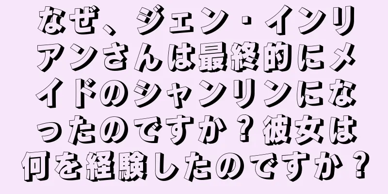 なぜ、ジェン・インリアンさんは最終的にメイドのシャンリンになったのですか？彼女は何を経験したのですか？