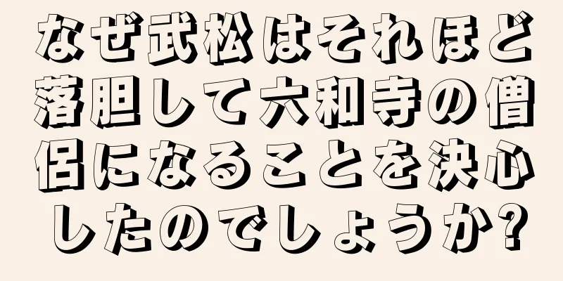 なぜ武松はそれほど落胆して六和寺の僧侶になることを決心したのでしょうか?