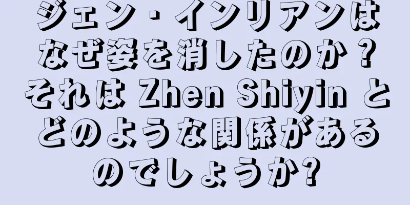 ジェン・インリアンはなぜ姿を消したのか？それは Zhen Shiyin とどのような関係があるのでしょうか?