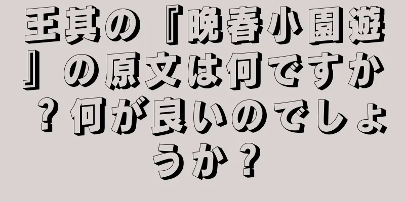 王其の『晩春小園遊』の原文は何ですか？何が良いのでしょうか？