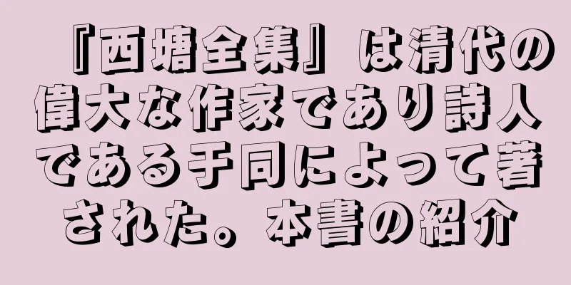 『西塘全集』は清代の偉大な作家であり詩人である于同によって著された。本書の紹介