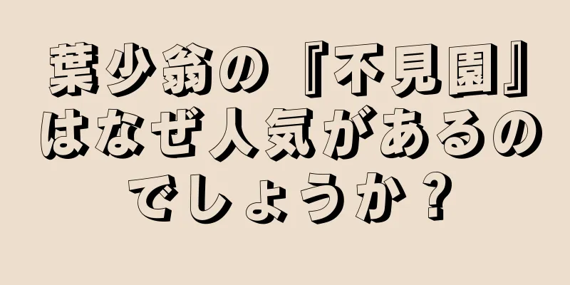 葉少翁の『不見園』はなぜ人気があるのでしょうか？