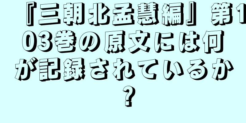 『三朝北孟慧編』第103巻の原文には何が記録されているか？