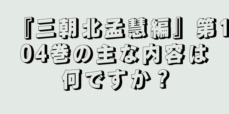 『三朝北孟慧編』第104巻の主な内容は何ですか？