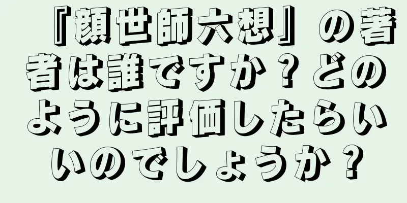 『顔世師六想』の著者は誰ですか？どのように評価したらいいのでしょうか？