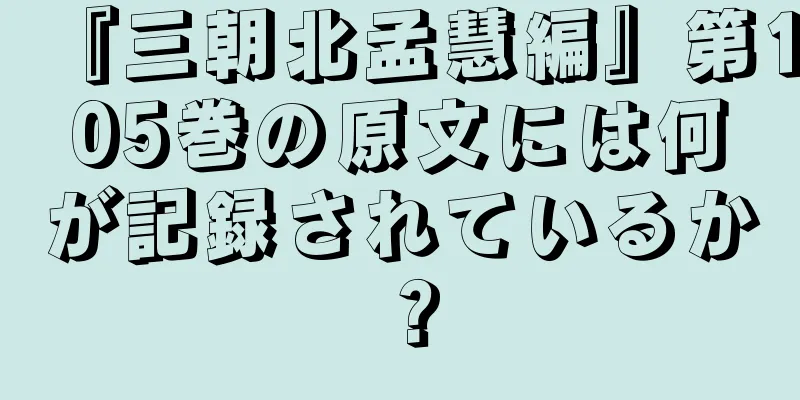 『三朝北孟慧編』第105巻の原文には何が記録されているか？
