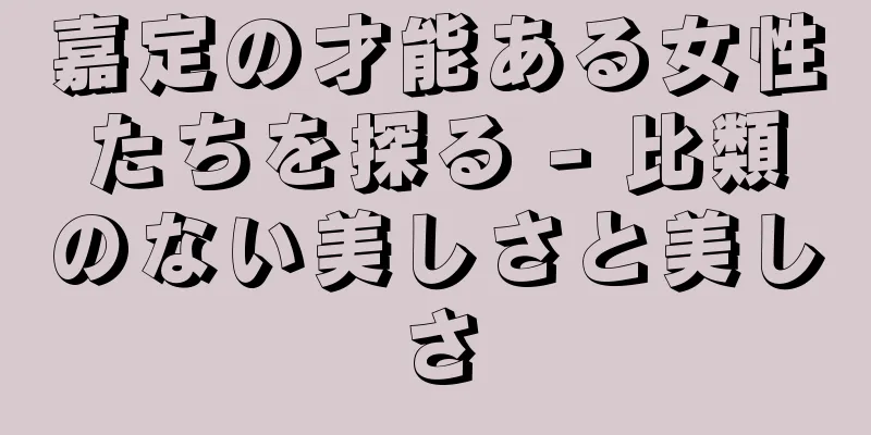 嘉定の才能ある女性たちを探る - 比類のない美しさと美しさ