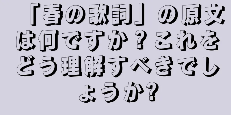 「春の歌詞」の原文は何ですか？これをどう理解すべきでしょうか?