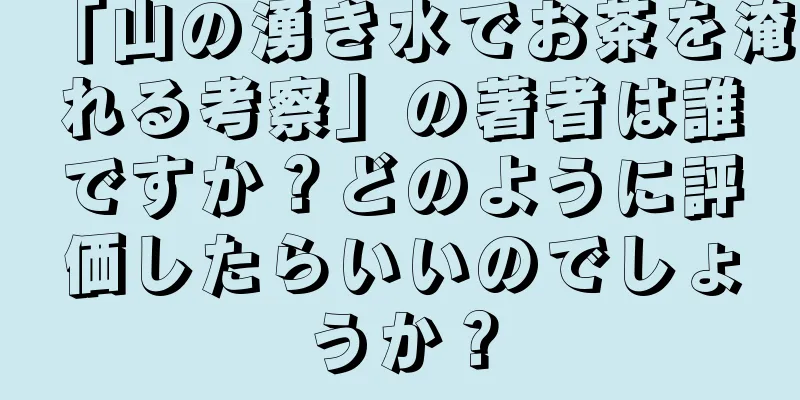 「山の湧き水でお茶を淹れる考察」の著者は誰ですか？どのように評価したらいいのでしょうか？