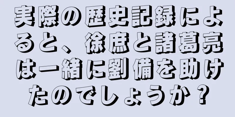 実際の歴史記録によると、徐庶と諸葛亮は一緒に劉備を助けたのでしょうか？