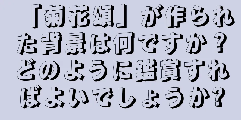 「菊花頌」が作られた背景は何ですか？どのように鑑賞すればよいでしょうか?
