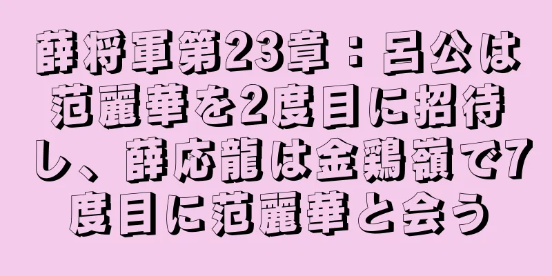 薛将軍第23章：呂公は范麗華を2度目に招待し、薛応龍は金鶏嶺で7度目に范麗華と会う