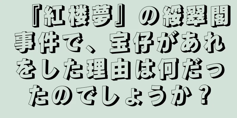 『紅楼夢』の綏翠閣事件で、宝仔があれをした理由は何だったのでしょうか？