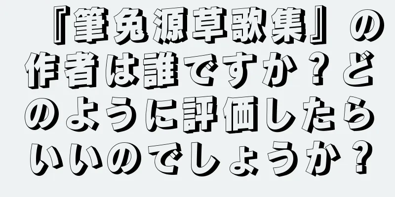 『筆兔源草歌集』の作者は誰ですか？どのように評価したらいいのでしょうか？