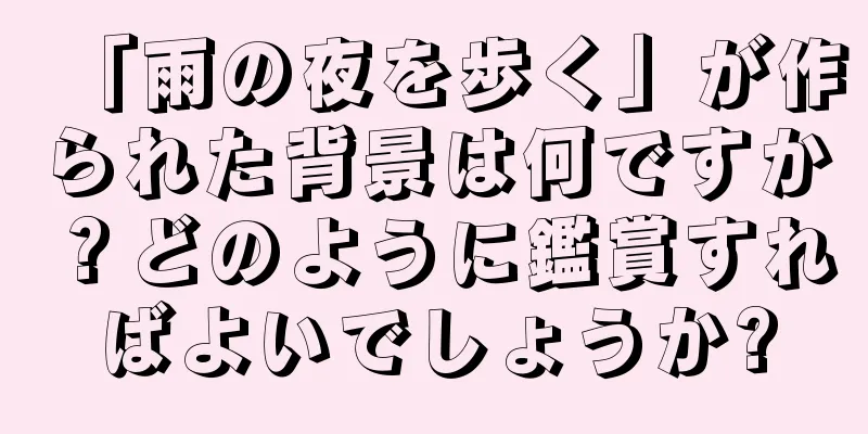 「雨の夜を歩く」が作られた背景は何ですか？どのように鑑賞すればよいでしょうか?