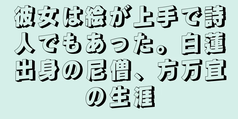 彼女は絵が上手で詩人でもあった。白蓮出身の尼僧、方万宜の生涯
