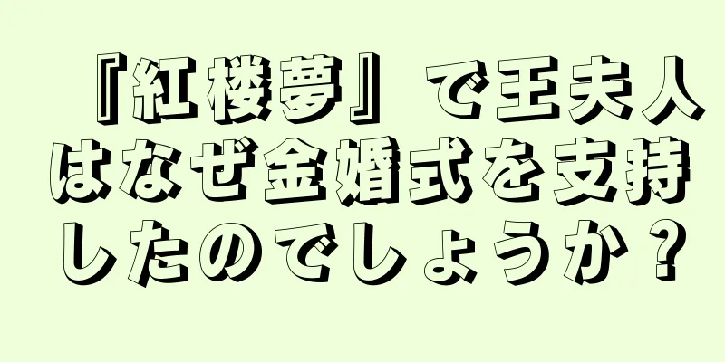 『紅楼夢』で王夫人はなぜ金婚式を支持したのでしょうか？
