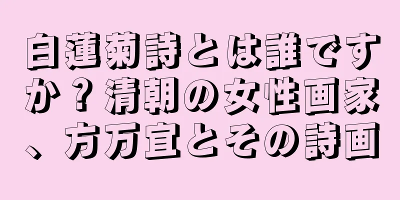 白蓮菊詩とは誰ですか？清朝の女性画家、方万宜とその詩画