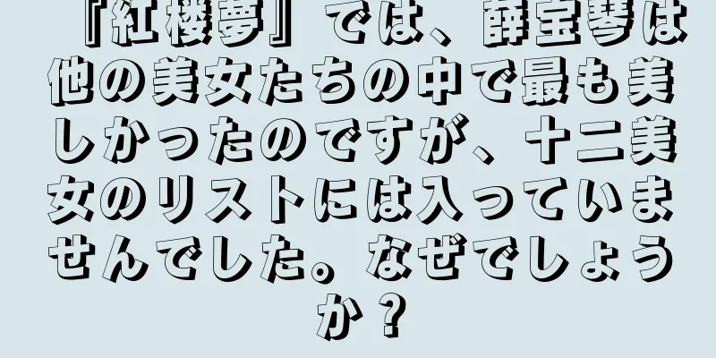 『紅楼夢』では、薛宝琴は他の美女たちの中で最も美しかったのですが、十二美女のリストには入っていませんでした。なぜでしょうか？