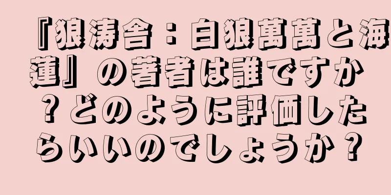 『狼涛舎：白狼萬萬と海蓮』の著者は誰ですか？どのように評価したらいいのでしょうか？