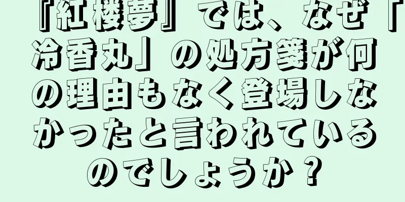 『紅楼夢』では、なぜ「冷香丸」の処方箋が何の理由もなく登場しなかったと言われているのでしょうか？