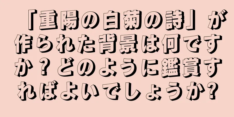 「重陽の白菊の詩」が作られた背景は何ですか？どのように鑑賞すればよいでしょうか?