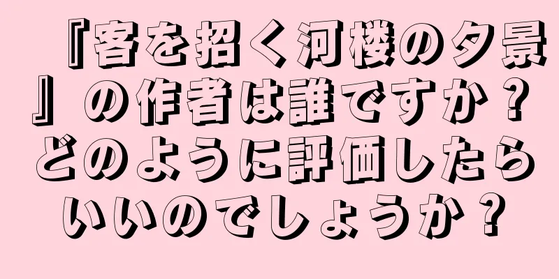 『客を招く河楼の夕景』の作者は誰ですか？どのように評価したらいいのでしょうか？