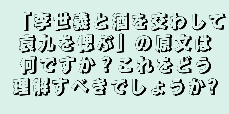 「李世義と酒を交わして袁九を偲ぶ」の原文は何ですか？これをどう理解すべきでしょうか?