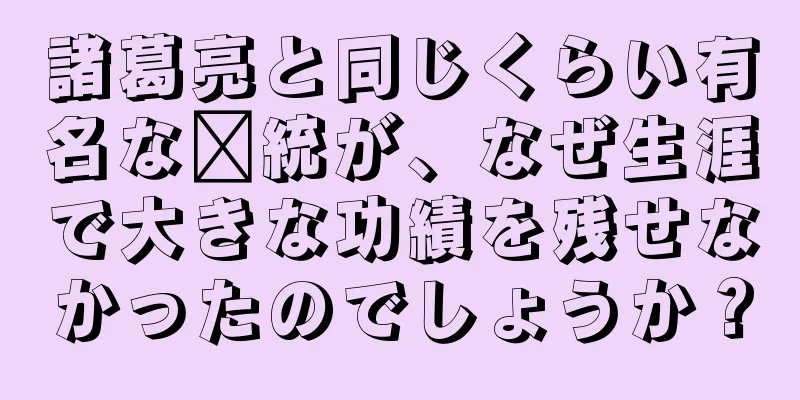 諸葛亮と同じくらい有名な龐統が、なぜ生涯で大きな功績を残せなかったのでしょうか？