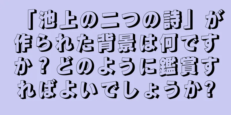 「池上の二つの詩」が作られた背景は何ですか？どのように鑑賞すればよいでしょうか?