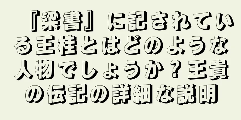 『梁書』に記されている王桂とはどのような人物でしょうか？王貴の伝記の詳細な説明